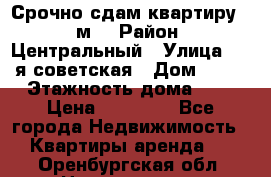 Срочно сдам квартиру, 52м. › Район ­ Центральный › Улица ­ 8-я советская › Дом ­ 47 › Этажность дома ­ 7 › Цена ­ 40 000 - Все города Недвижимость » Квартиры аренда   . Оренбургская обл.,Новотроицк г.